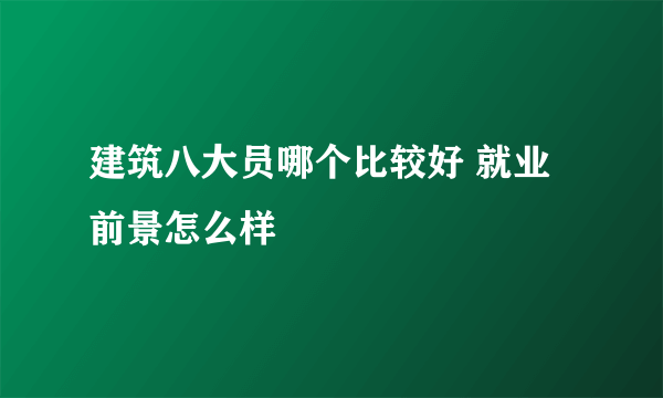 建筑八大员哪个比较好 就业前景怎么样