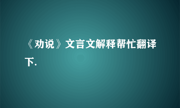 《劝说》文言文解释帮忙翻译下.