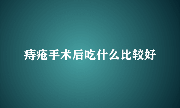 痔疮手术后吃什么比较好