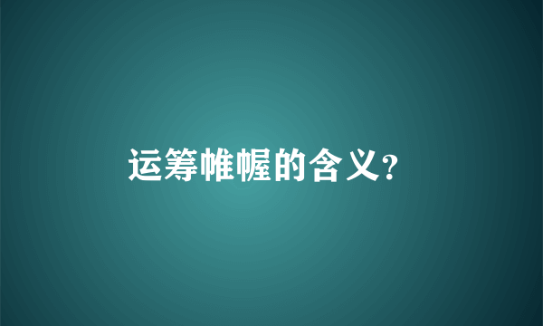 运筹帷幄的含义？