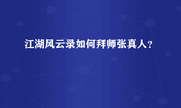 江湖风云录如何拜师张真人？