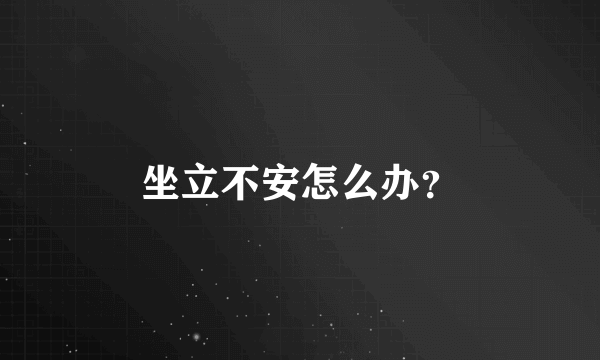 坐立不安怎么办？