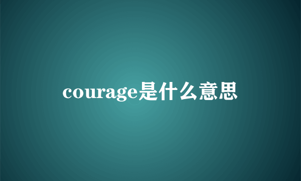 courage是什么意思