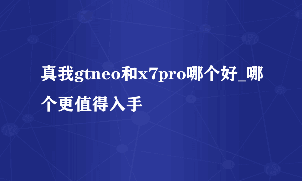 真我gtneo和x7pro哪个好_哪个更值得入手