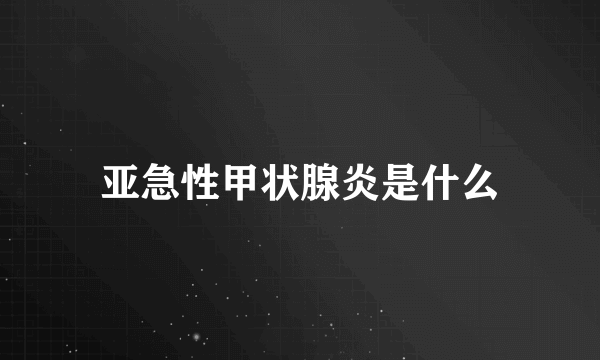 亚急性甲状腺炎是什么