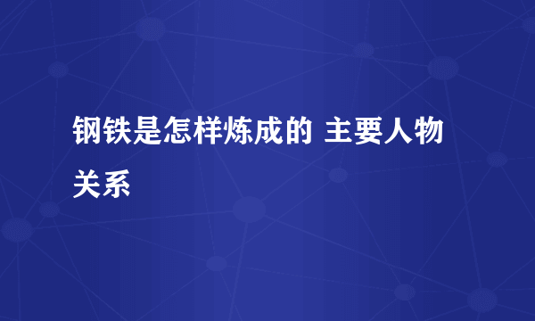 钢铁是怎样炼成的 主要人物关系