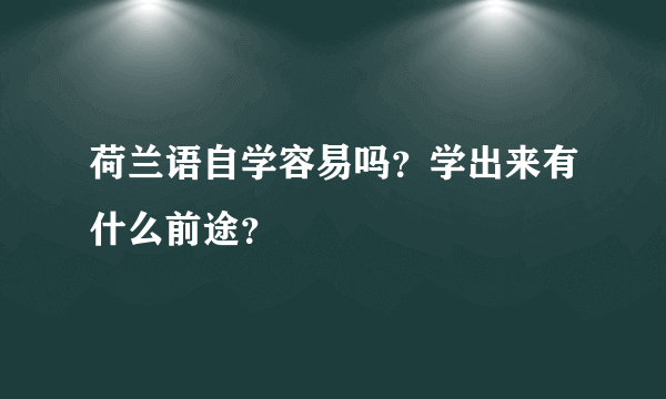 荷兰语自学容易吗？学出来有什么前途？