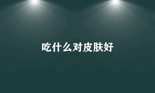 吃什么对皮肤好