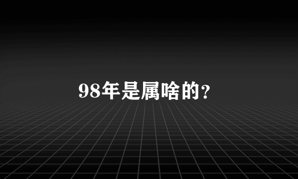 98年是属啥的？