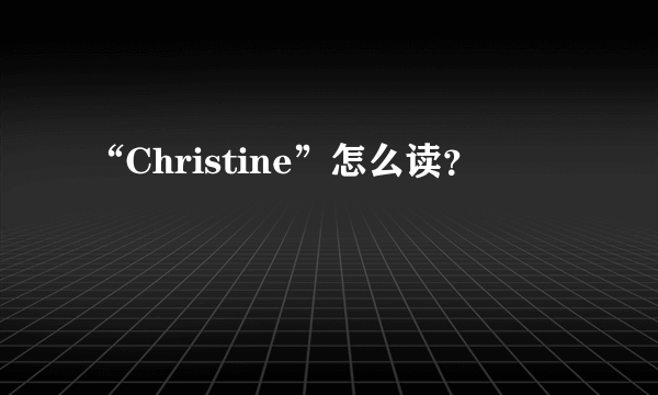 “Christine”怎么读？