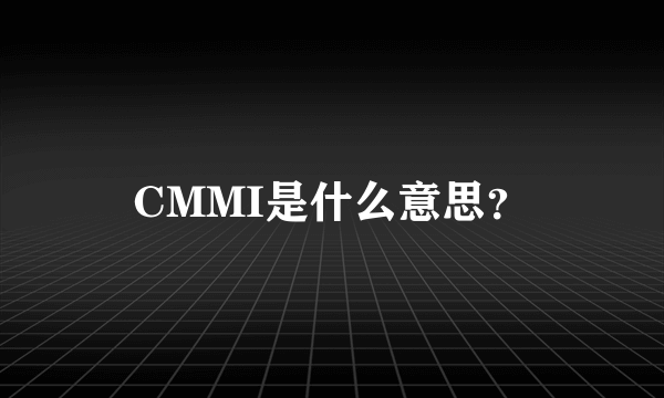 CMMI是什么意思？