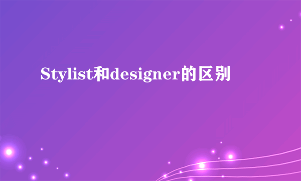 Stylist和designer的区别