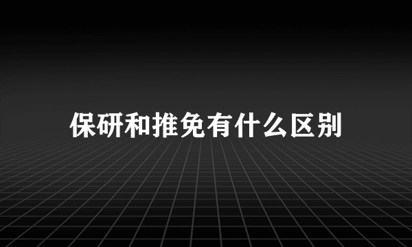 保研和推免有什么区别