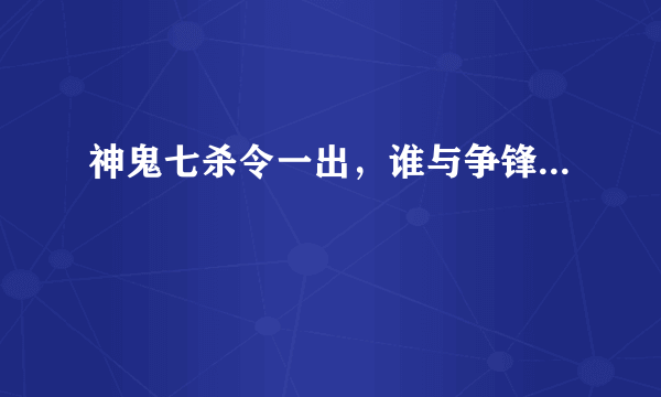 神鬼七杀令一出，谁与争锋...