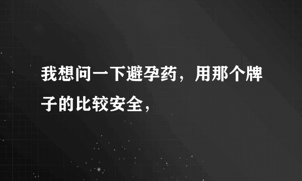 我想问一下避孕药，用那个牌子的比较安全，