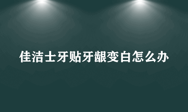 佳洁士牙贴牙龈变白怎么办