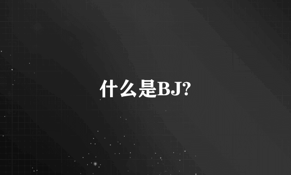 什么是BJ?