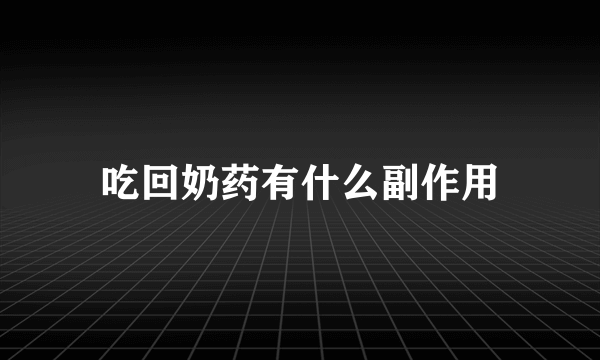 吃回奶药有什么副作用