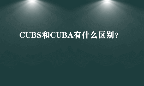 CUBS和CUBA有什么区别？