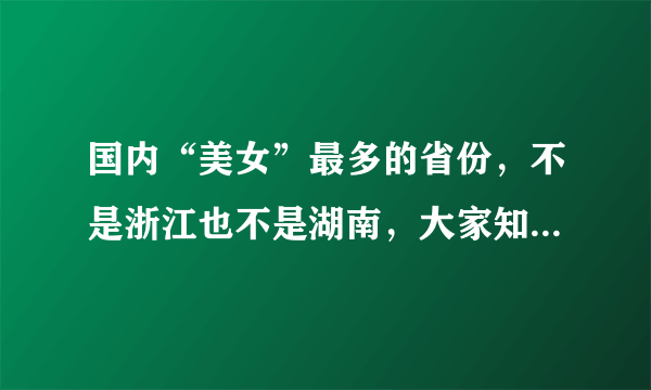 国内“美女”最多的省份，不是浙江也不是湖南，大家知道是哪吗