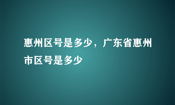 惠州区号是多少，广东省惠州市区号是多少