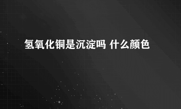 氢氧化铜是沉淀吗 什么颜色