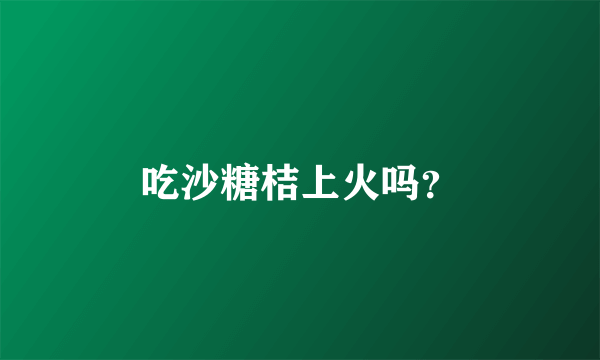 吃沙糖桔上火吗？