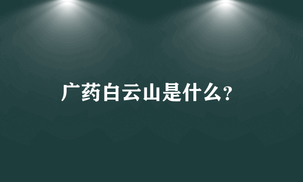 广药白云山是什么？