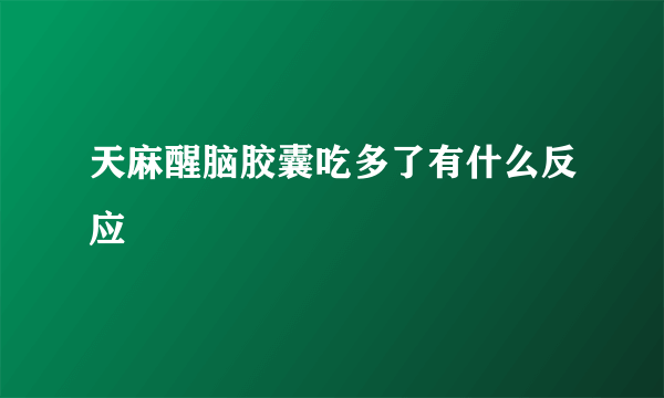 天麻醒脑胶囊吃多了有什么反应