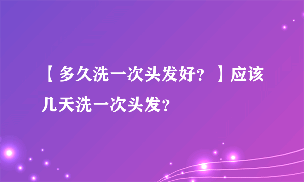 【多久洗一次头发好？】应该几天洗一次头发？