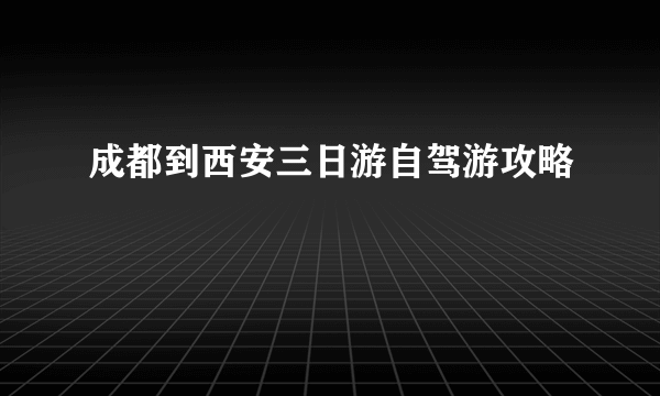 成都到西安三日游自驾游攻略