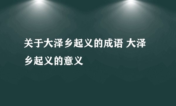 关于大泽乡起义的成语 大泽乡起义的意义