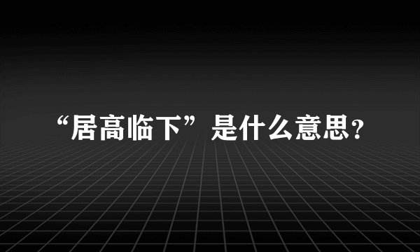 “居高临下”是什么意思？