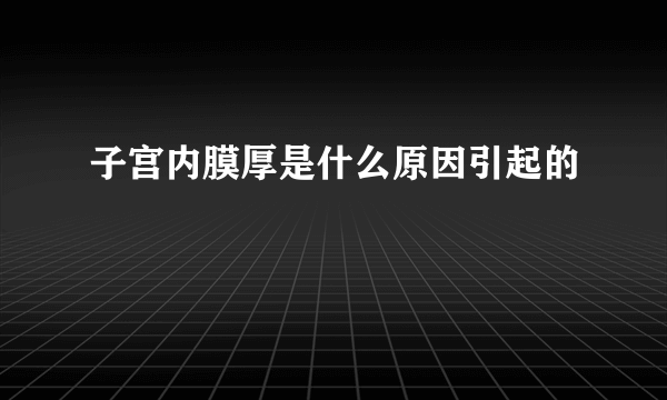 子宫内膜厚是什么原因引起的