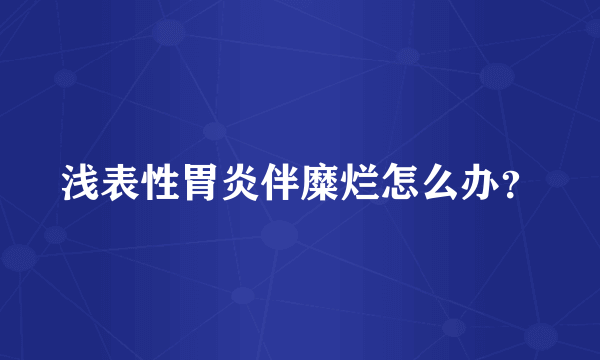 浅表性胃炎伴糜烂怎么办？