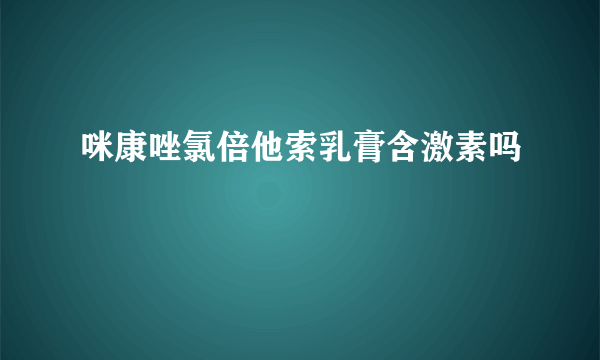 咪康唑氯倍他索乳膏含激素吗