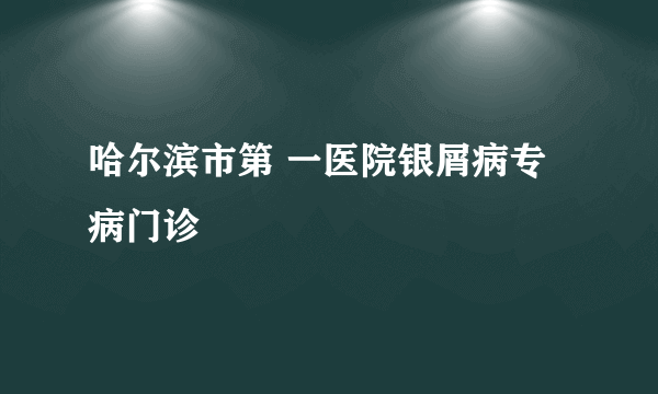 哈尔滨市第 一医院银屑病专病门诊