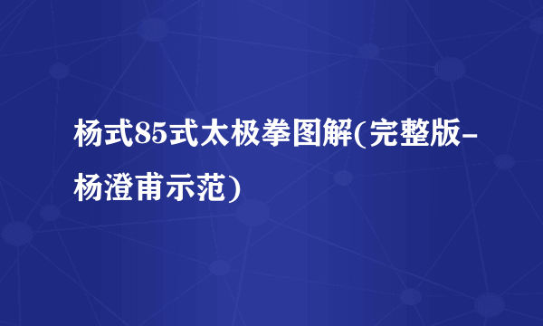 杨式85式太极拳图解(完整版-杨澄甫示范)