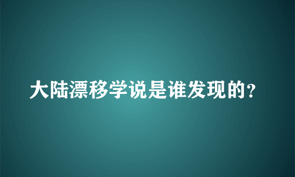 大陆漂移学说是谁发现的？