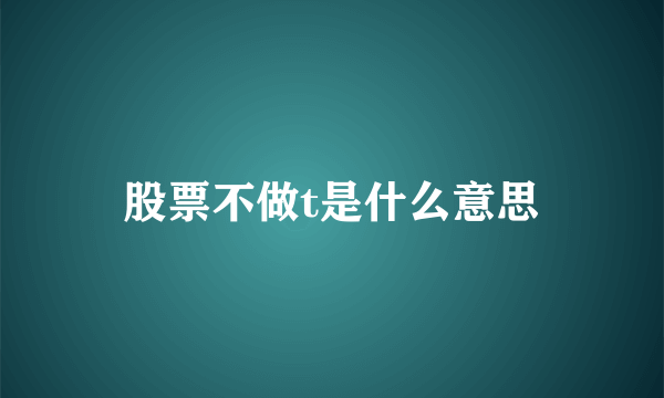 股票不做t是什么意思