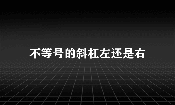 不等号的斜杠左还是右