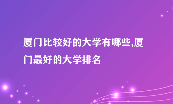 厦门比较好的大学有哪些,厦门最好的大学排名