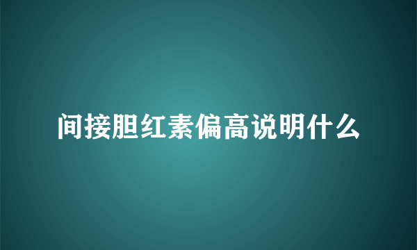 间接胆红素偏高说明什么