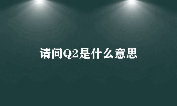 请问Q2是什么意思