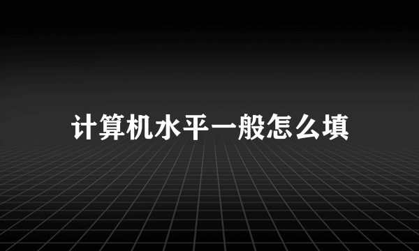 计算机水平一般怎么填