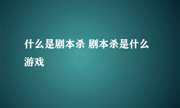 什么是剧本杀 剧本杀是什么游戏