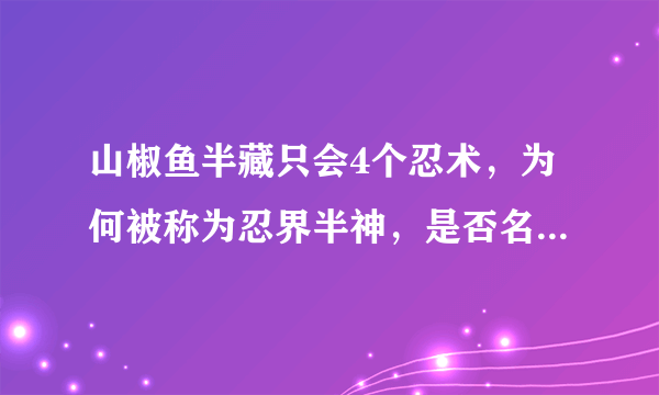 山椒鱼半藏只会4个忍术，为何被称为忍界半神，是否名不副实？