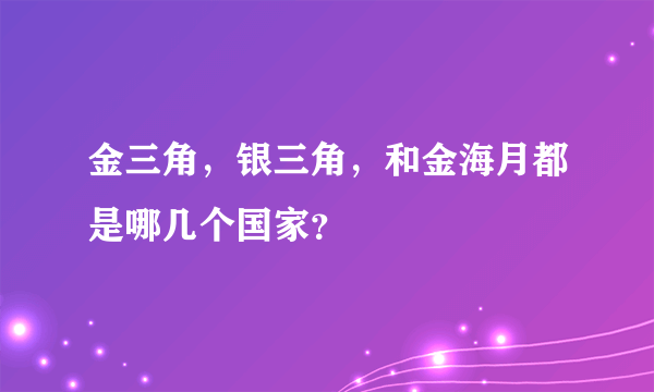 金三角，银三角，和金海月都是哪几个国家？