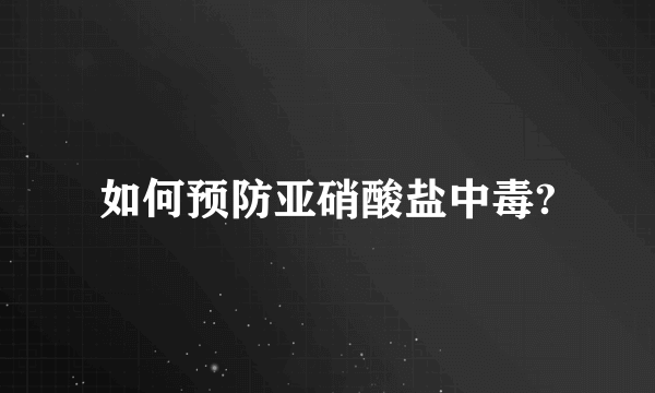 如何预防亚硝酸盐中毒?