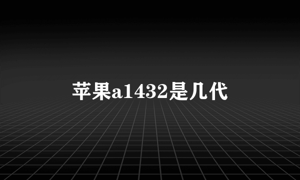 苹果a1432是几代